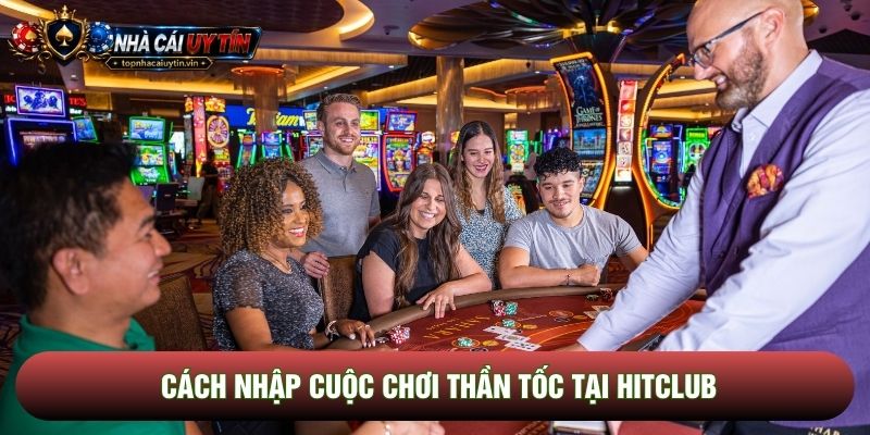 Cách nhập cuộc chơi thần tốc tại Hitclub